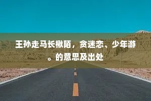 王孙走马长楸陌，贪迷恋、少年游。的意思及出处