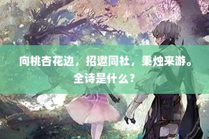向桃杏花边，招邀同社，秉烛来游。全诗是什么？