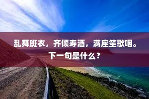 乱舞斑衣，齐倾寿酒，满座笙歌咽。下一句是什么？