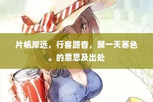 片帆岸远，行客路杳，簇一天寒色。的意思及出处