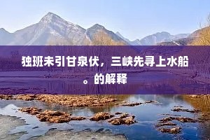 独班未引甘泉伏，三峡先寻上水船。的解释