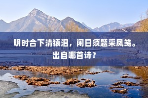 明时合下清猿泪，闲日须题采凤笺。出自哪首诗？