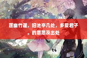 莲幽竹邃，旧池亭几处，多爱君子。的意思及出处