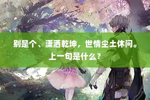 别是个、潇洒乾坤，世情尘土休问。上一句是什么？