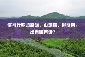 信马行吟归路晚,山簇簇,柳阴阴。出自哪首诗? 信马行吟归路晚,山簇簇,柳阴阴。出自哪首诗?