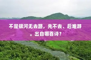 不是银河无去路，先不去、后难游。出自哪首诗？
