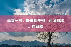 蓬莱一岛，卧长烟千柳，西溪幽趣。的解释