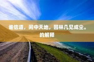 谁信道，闲中天地，园林几见成尘。的解释
