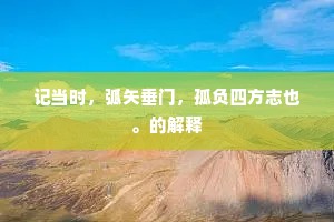 记当时，弧矢垂门，孤负四方志也。的解释