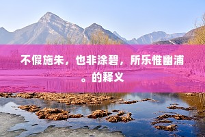不假施朱，也非涂碧，所乐惟幽浦。的释义