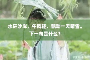 水轩沙岸，午风轻、飘动一天晴雪。下一句是什么？