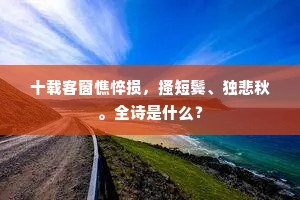 十载客窗憔悴损,搔短鬓、独悲秋。全诗是什么? 十载客窗憔悴损,搔短鬓、独悲秋。全诗是什么?