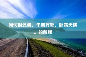 问何时还我，千岩万壑，卧霜天晓。的解释