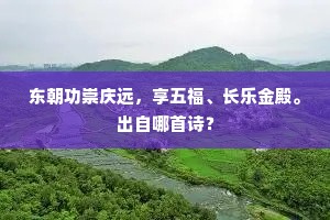 东朝功崇庆远，享五福、长乐金殿。出自哪首诗？