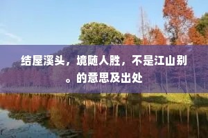 结屋溪头，境随人胜，不是江山别。的意思及出处