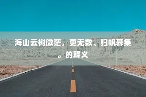 海山云树微茫，更无数、归帆暮集。的释义