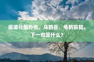 报道行厨办也，乌鹊喜、龟鹤前知。下一句是什么？