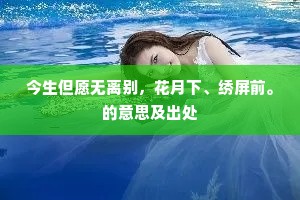 今生但愿无离别,花月下、绣屏前。的意思及出处 今生但愿无离别,花月下、绣屏前。的意思及出处