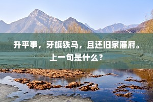 升平事，牙旗铁马，且还旧家藩府。上一句是什么？