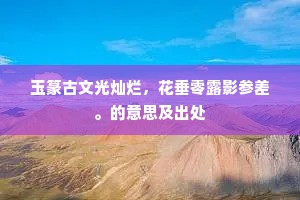 玉篆古文光灿烂，花垂零露影参差。的意思及出处