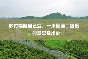 多竹襟期居已就，一川图画□堪觅。的意思及出处
