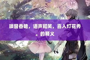 琐窗香暗，语声和笑，喜入灯花秀。的释义