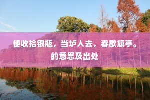 便收拾银瓶，当垆人去，春歇旗亭。的意思及出处