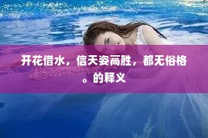 开花借水，信天姿高胜，都无俗格。的释义