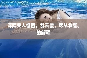 深院美人慵困，乱云鬟、尽从妆缀。的解释
