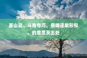 甚山灵、斗奇夸巧，悬峰遥献形似。的意思及出处