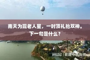南天为现老人星，一时顶礼抬双神。下一句是什么？