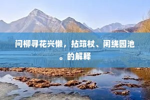 问柳寻花兴懒，拈筇杖、闲绕园池。的解释