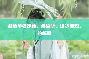 漫道琴弦绿绮，游鱼听、山水谁知。的解释