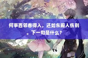 何事西邻春得入，还如东阁人伤别。下一句是什么？