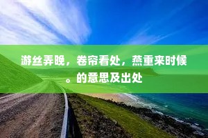 游丝弄晚，卷帘看处，燕重来时候。的意思及出处