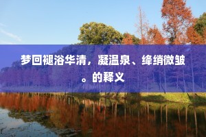 梦回褪浴华清，凝温泉、绛绡微皱。的释义