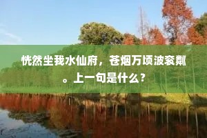 恍然坐我水仙府，苍烟万顷波衮粼。上一句是什么？