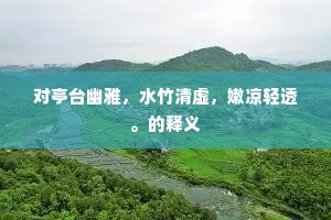 对亭台幽雅，水竹清虚，嫩凉轻透。的释义