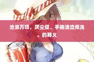 沧浪万顷，厌尘缨、手掬清流频洗。的释义