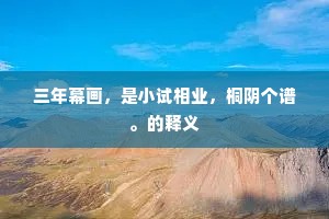 三年幕画，是小试相业，桐阴个谱。的释义