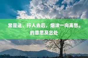 常是送、行人去后，烟波一向离愁。的意思及出处