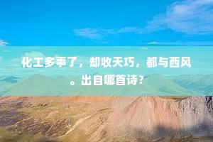 化工多事了，却收天巧，都与西风。出自哪首诗？