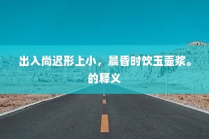 出入尚迟形上小，晨昏时饮玉壶浆。的释义