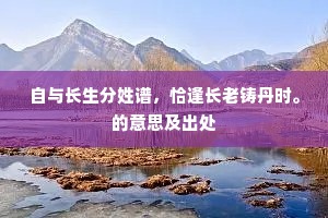 自与长生分姓谱，恰逢长老铸丹时。的意思及出处