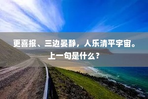 更喜报、三边晏静，人乐清平宇宙。上一句是什么？