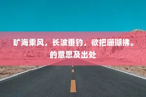 旷海乘风，长波垂钓，欲把珊瑚拂。的意思及出处