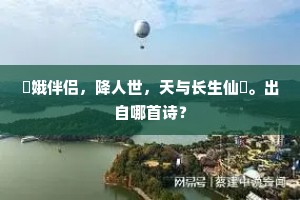 姮娥伴侣，降人世，天与长生仙箓。出自哪首诗？