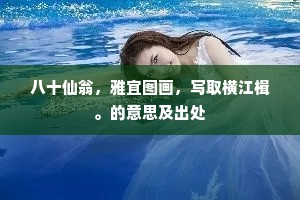 八十仙翁,雅宜图画,写取横江楫。的意思及出处 八十仙翁,雅宜图画,写取横江楫。的意思及出处