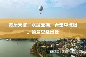 黄屋天临，水犀云拥，看击中流楫。的意思及出处