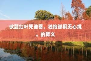 欲题红叶凭谁寄，独抱孤桐无心挑。的释义